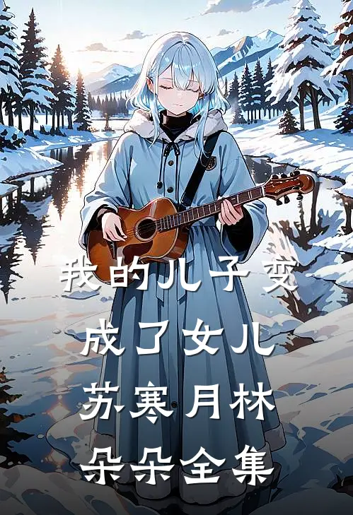 我的儿子变成了女儿苏寒月林朵朵全集