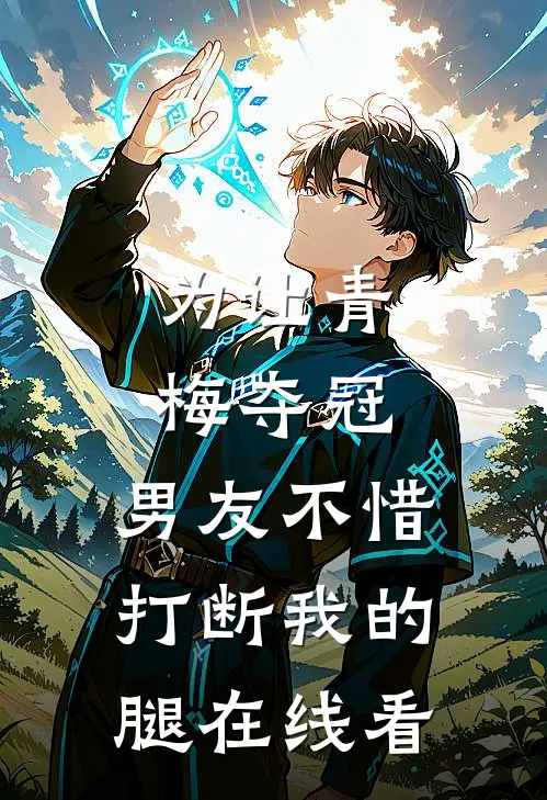 为让青梅夺冠，男友不惜打断我的腿在线看