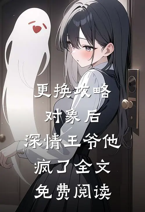 更换攻略对象后，深情王爷他疯了全文免费阅读