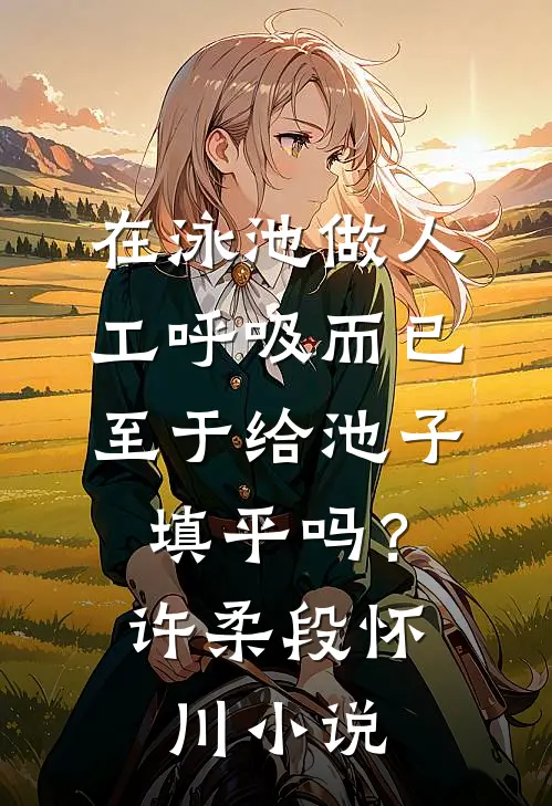 在泳池做人工呼吸而已，至于给池子填平吗？许柔段怀川小说