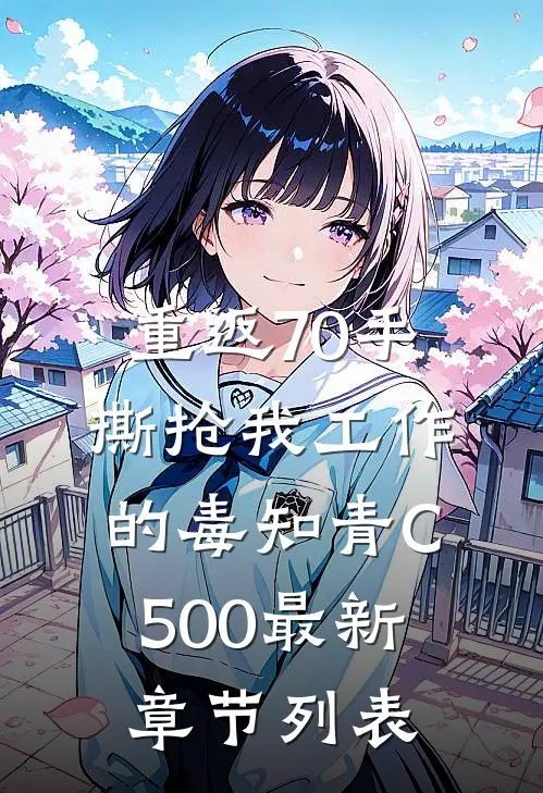 重返70手撕抢我工作的毒知青C500最新章节列表