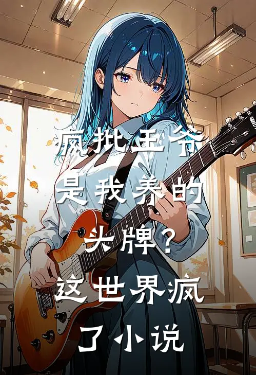 疯批王爷是我养的头牌？这世界疯了小说