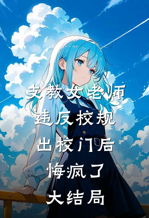 支教女老师违反校规出校门后，悔疯了大结局