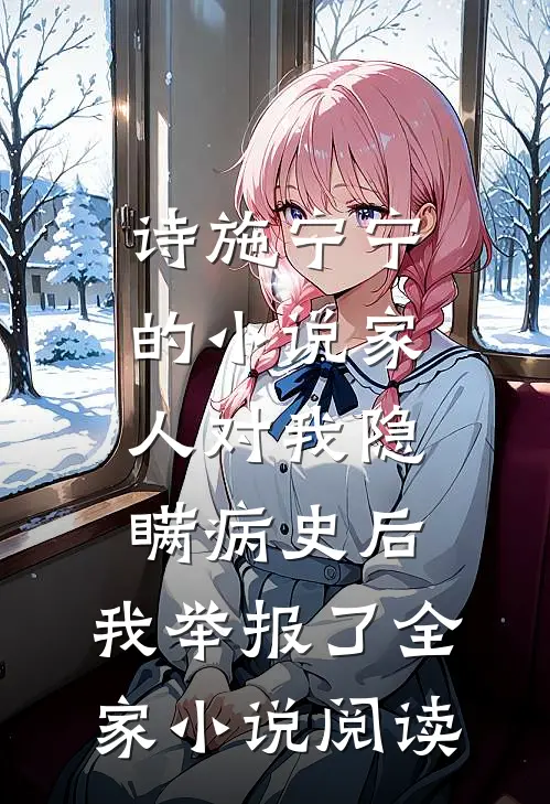 诗施宁宁的小说家人对我隐瞒病史后，我举报了全家小说阅读