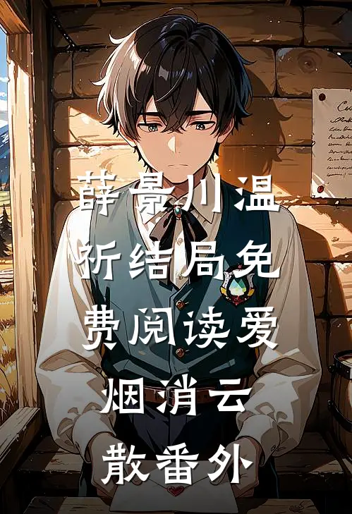 薛景川温祈结局免费阅读爱，烟消云散番外