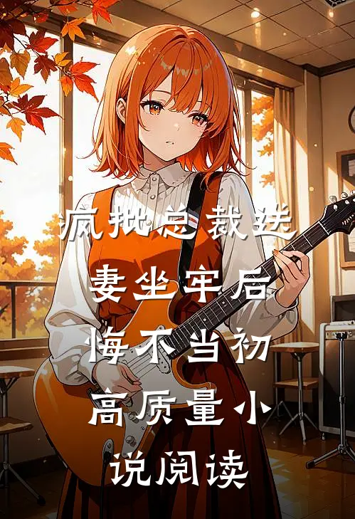 疯批总裁送妻坐牢后，悔不当初高质量小说阅读
