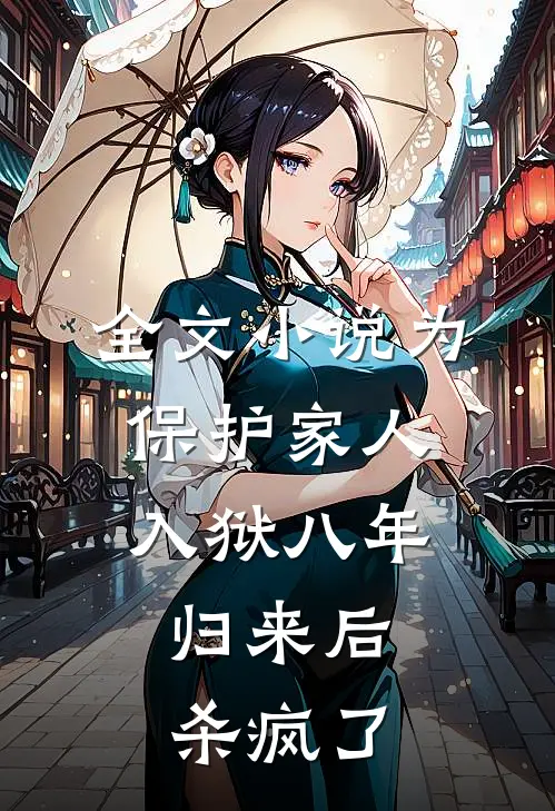 全文小说为保护家人入狱八年，归来后杀疯了
