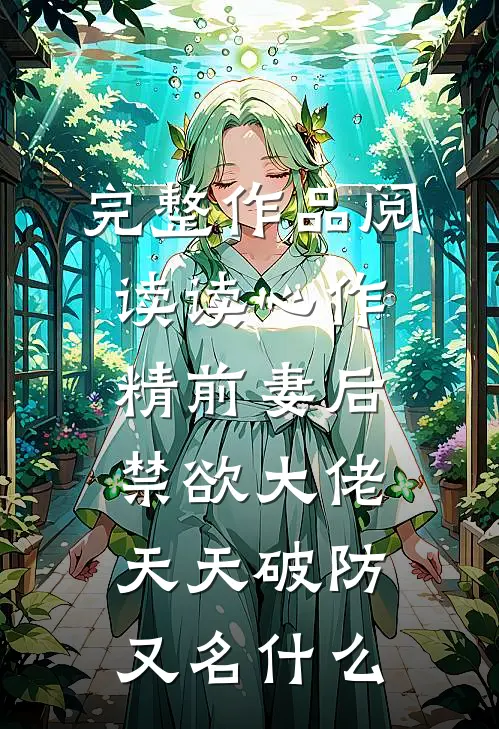 完整作品阅读读心作精前妻后,禁欲大佬天天破防又名什么