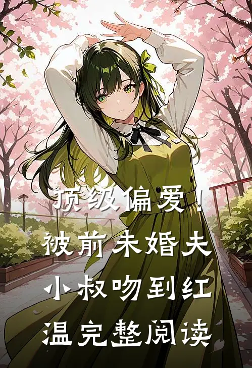 顶级偏爱！被前未婚夫小叔吻到红温完整阅读