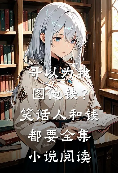 哥以为我图他钱？笑话，人和钱都要全集小说阅读