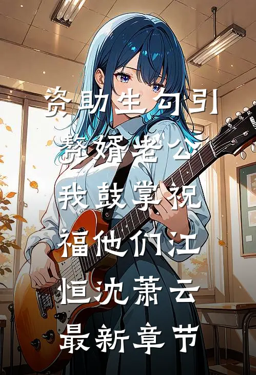 资助生勾引赘婿老公，我鼓掌祝福他们江恒沈萧云最新章节