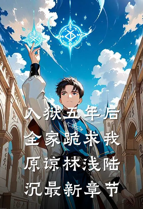 入狱五年后，全家跪求我原谅林浅陆沉最新章节