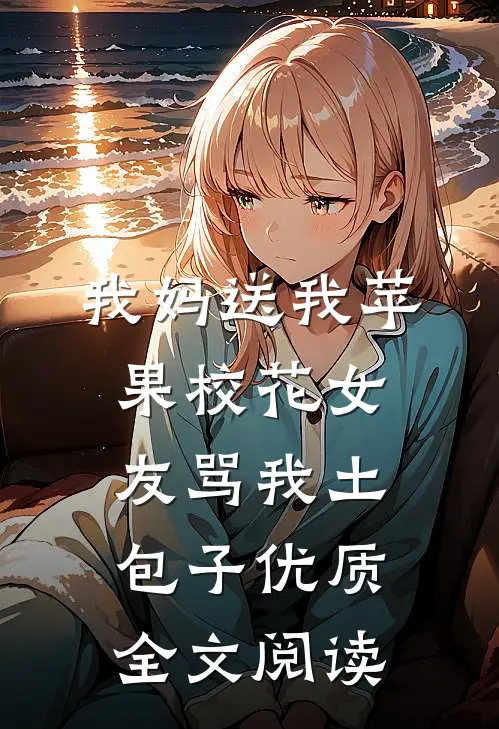 我妈送我苹果校花女友骂我土包子优质全文阅读