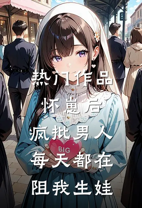 热门作品怀崽后，疯批男人每天都在阻我生娃
