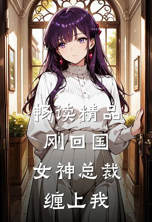 畅读精品刚回国，女神总裁缠上我