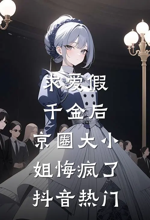 求爱假千金后，京圈大小姐悔疯了抖音热门