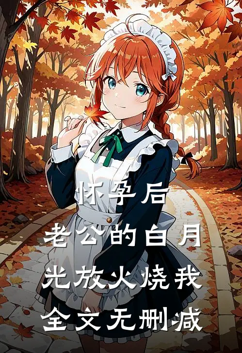 怀孕后，老公的白月光放火烧我全文无删减