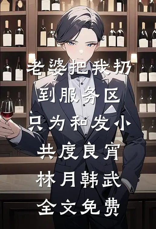 老婆把我扔到服务区，只为和发小共度良宵林月韩武全文免费