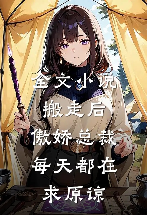 全文小说搬走后，傲娇总裁每天都在求原谅