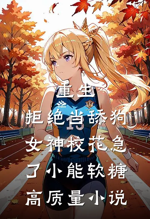 重生:拒绝当舔狗,女神校花急了(小能软糖)高质量小说