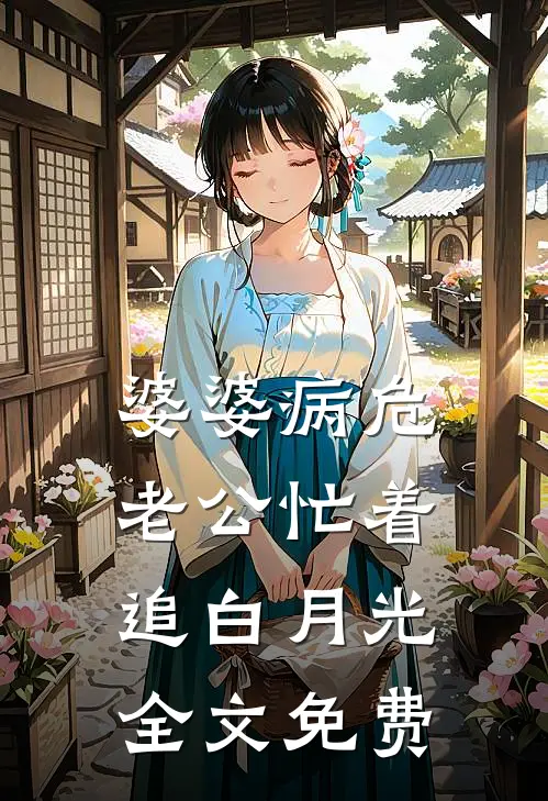 婆婆病危，老公忙着追白月光全文免费
