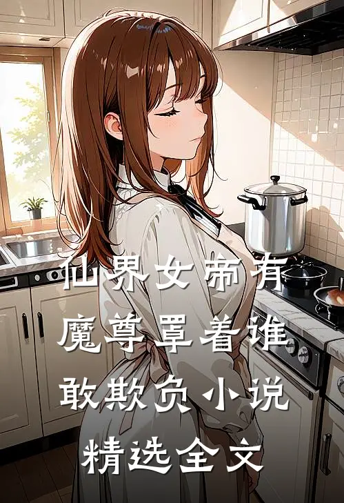 仙界女帝有魔尊罩着谁敢欺负小说精选全文