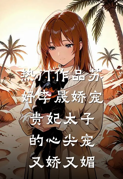 热门作品苏妤李晟娇宠贵妃太子的心尖宠又娇又媚