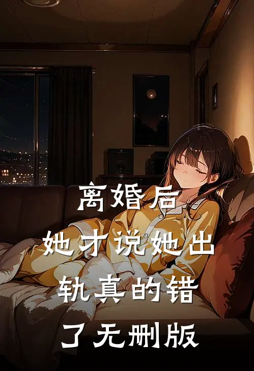 离婚后，她才说她出轨真的错了无删版