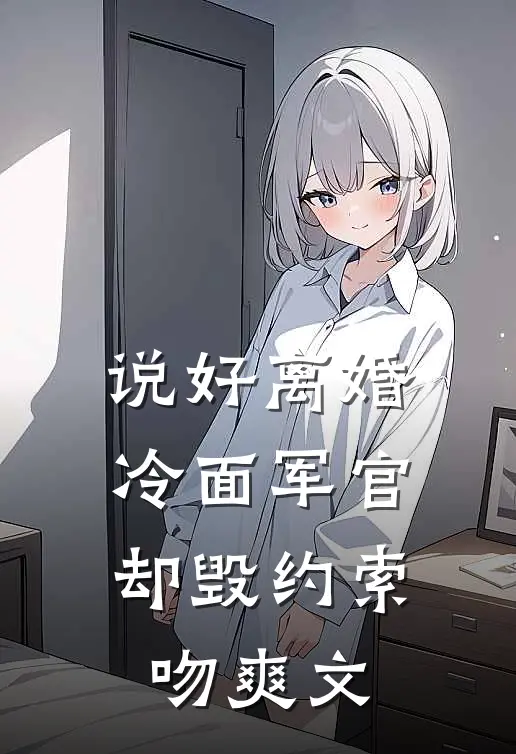 说好离婚，冷面军官却毁约索吻爽文