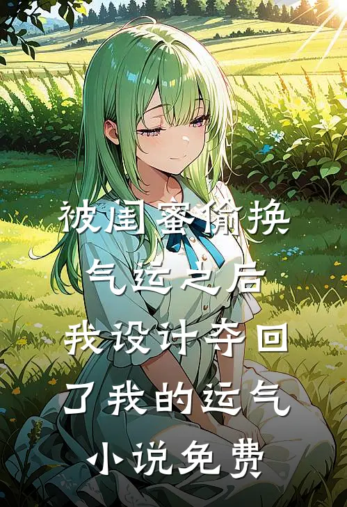 被闺蜜偷换气运之后，我设计夺回了我的运气小说免费