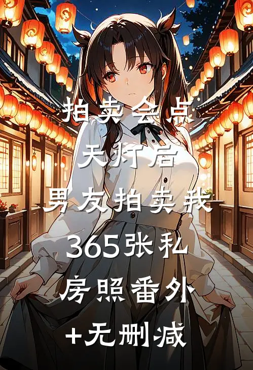 拍卖会点天灯后，男友拍卖我365张私房照番外+无删减
