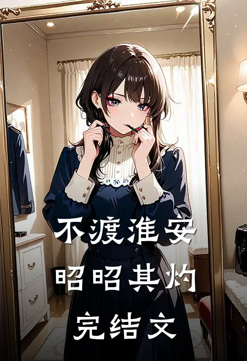 不渡淮安，昭昭其灼完结文