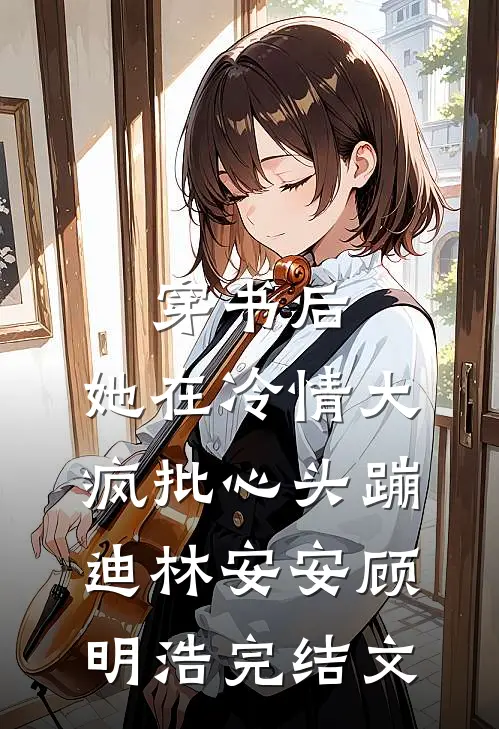 穿书后，她在冷情大疯批心头蹦迪林安安顾明浩完结文