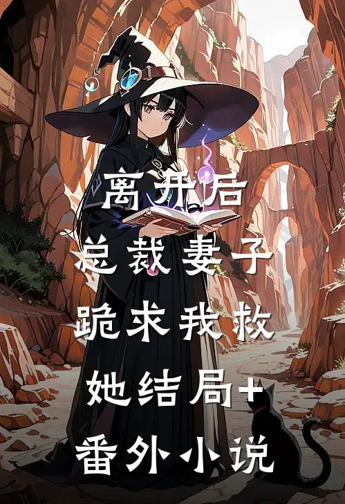 离开后，总裁妻子跪求我救她结局+番外小说