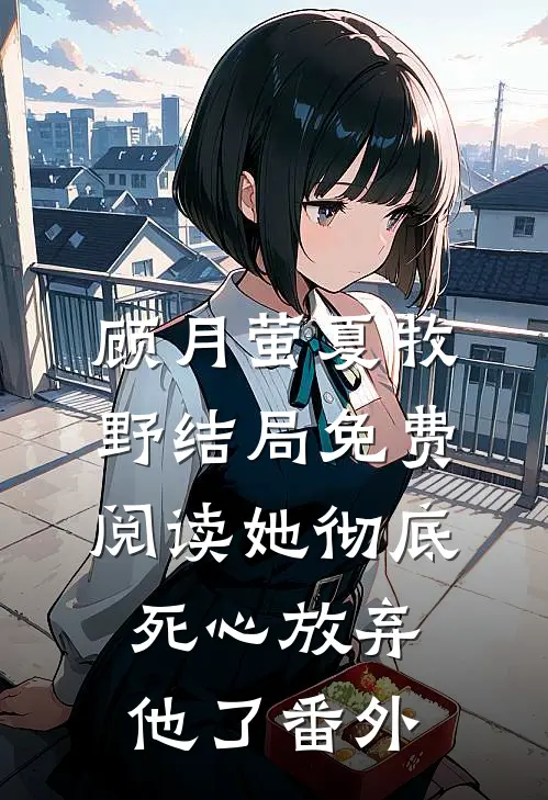 顾月萤夏牧野结局免费阅读她彻底死心放弃他了番外