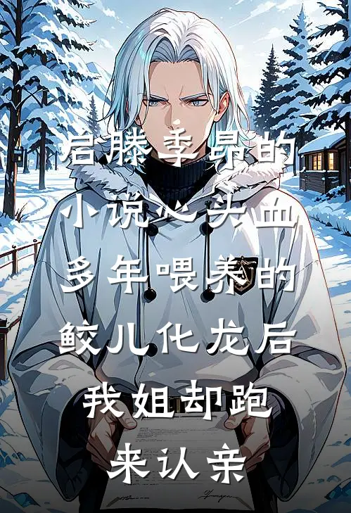 启滕季昂的小说心头血多年喂养的鲛儿化龙后，我姐却跑来认亲