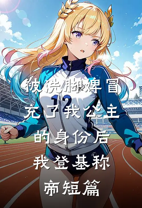 被洗脚婢冒充了我公主的身份后，我登基称帝短篇
