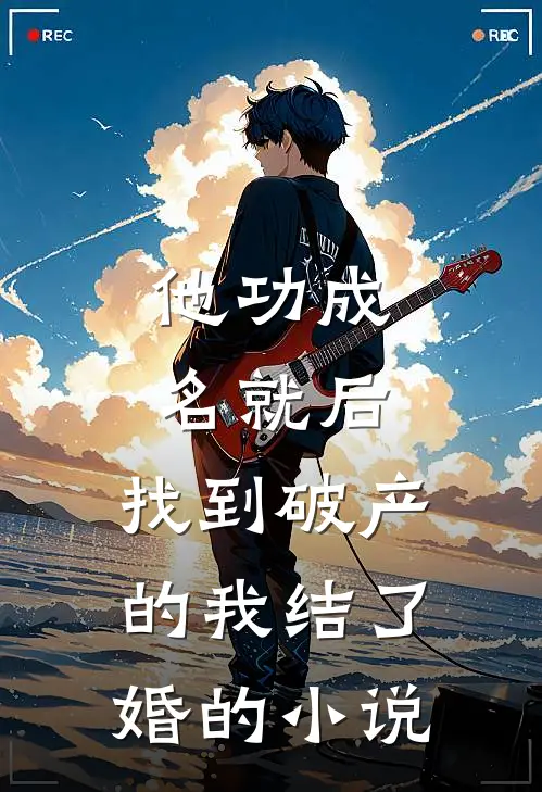 他功成名就后，找到破产的我结了婚的小说