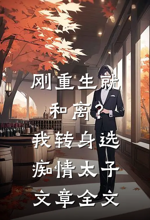 刚重生就和离？我转身选痴情太子文章全文