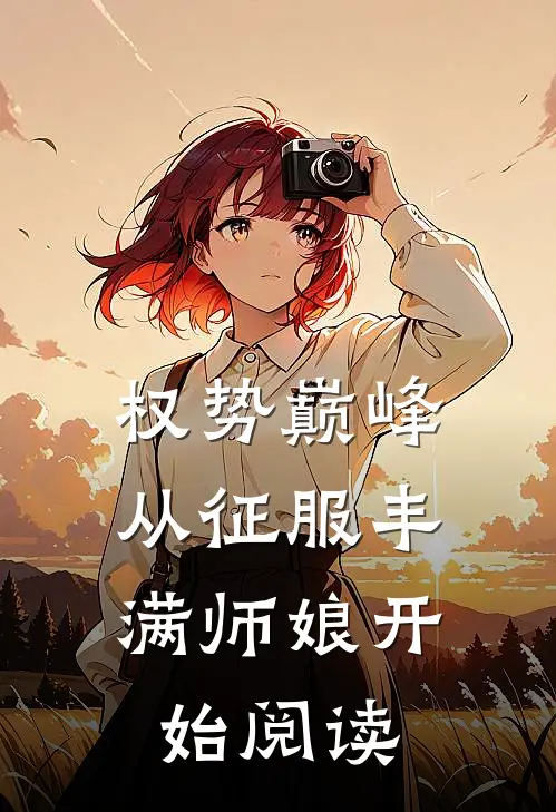 权势巅峰，从征服丰满师娘开始阅读