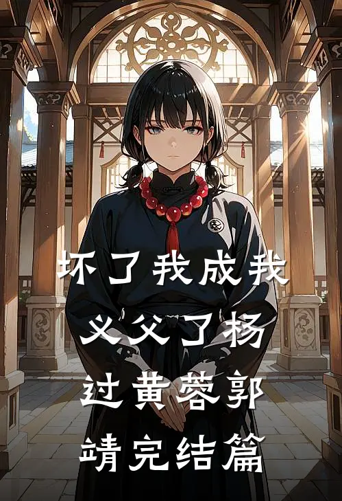 坏了我成我义父了杨过黄蓉郭靖完结篇