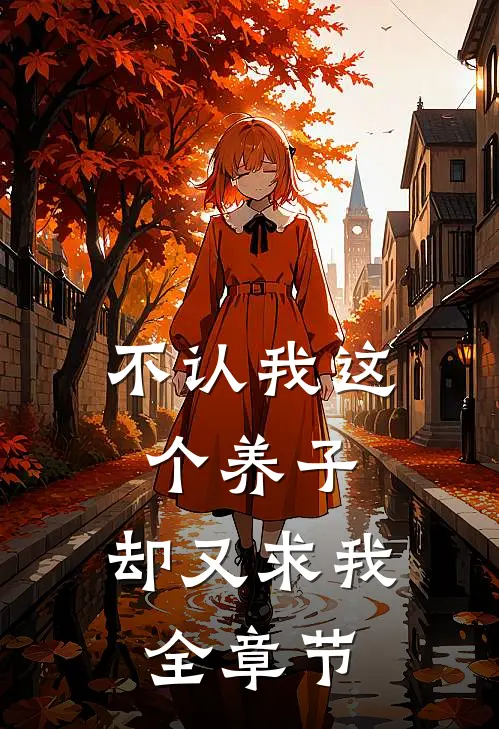 不认我这个养子，却又求我全章节