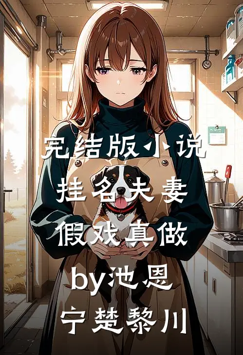 完结版小说挂名夫妻假戏真做by池恩宁楚黎川