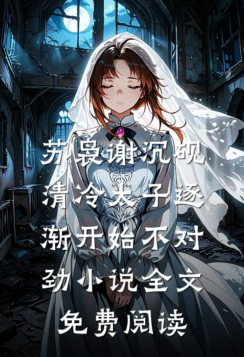 苏袅谢沉砚清冷太子逐渐开始不对劲小说全文免费阅读