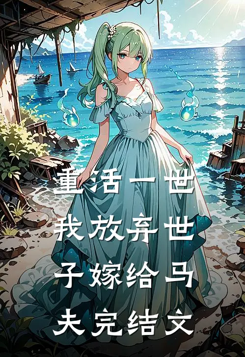 重活一世,我放弃世子嫁给马夫完结文