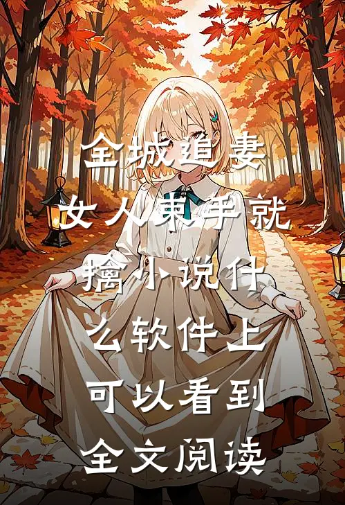 全城追妻:女人束手就擒 小说什么软件上可以看到全文阅读