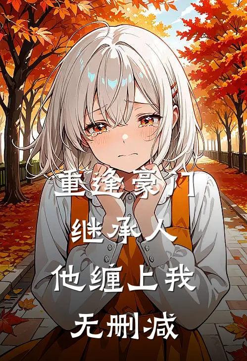 重逢豪门继承人：他缠上我无删减