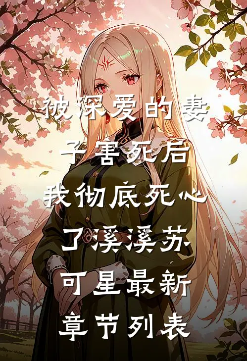 被深爱的妻子害死后，我彻底死心了溪溪苏可星最新章节列表
