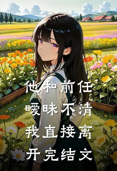 他和前任暧昧不清，我直接离开完结文