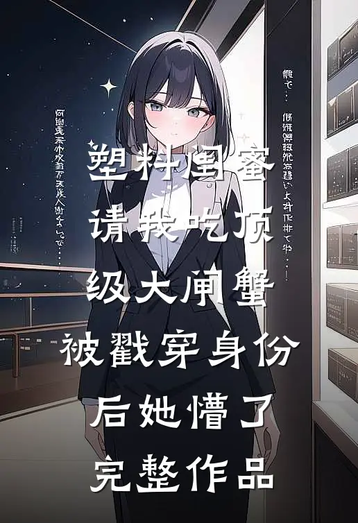 塑料闺蜜请我吃顶级大闸蟹，被戳穿身份后她懵了完整作品